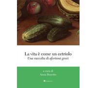 La vita è come un cetriolo. Una raccolta di aforismi greci [Paperback] [Jun 27,