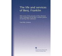 La vita e i servizi di Benj. Franklin: Con alcuni dei proverbi del povero Richard, e un catalogo del modello Benj. Franklin di stoviglie in argento sterling: Facsimile Vol
