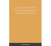 La vita e la morte di Gesù nel contesto del Programma Divino