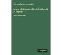 La vita e le imprese militari di Malatesta IV Baglioni: Narrazione storica