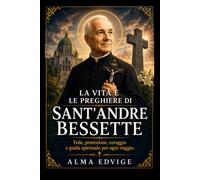 LA VITA E LE PREGHIERE DI SANT'ANDRE BESSETTE