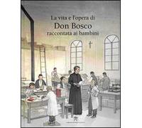 La vita e l'opera di don Bosco raccontata ai bambini