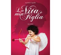 La vita è mia figlia di Luciana Cupido, 2017, Youcanprint