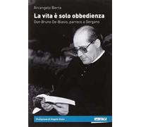 La vita è solo obbedienza. Don Bruno De-Biasio, parroco a Dergano
