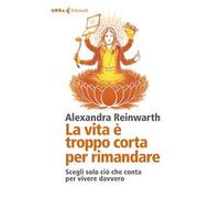 La vita è troppo corta per rimandare. Scegli solo ciò che conta per vivere davvero