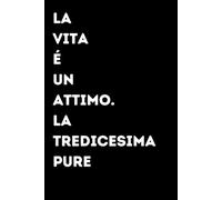 La vita é un attimo. La tredicesima pure - Taccuino divertente per appunti e idee | Quaderno simpatico da ufficio: Taccuino divertente per appunti, ... amici e amiche | Umorismo da ufficio