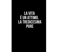 La vita é un attimo. La tredicesima pure: Taccuino per appunti. Quaderno divertente per un collega, amico, amica. Umorismo da ufficio.