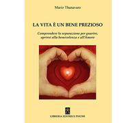La vita è un bene prezioso. Comprendere la separazione per guarire, aprirsi alla benevolenza e all'amore