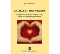La vita è un bene prezioso. Comprendere la separazione per guarire, aprirsi alla benevolenza e all'amore