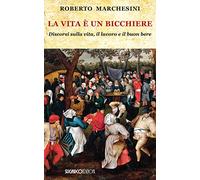 La vita è un bicchiere. Discorsi sulla vita, il lavoro e il buon bere