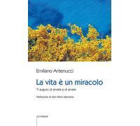 La vita è un miracolo. Ti auguro di amarla e di amare