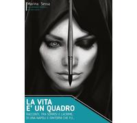 La vita è un quadro - Racconti, tra sorrisi e lacrime, di una Napoli e dintorni
