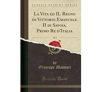 La Vita ed IL Regno di Vittorio Emanuele II di Savoia, Primo Re d'Italia, Vol. 1 (Classic Reprint)