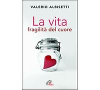La vita. Fragilità del cuore - Albisetti Valerio