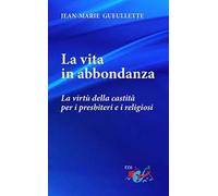La vita in abbondanza. La virtù della castità per i presbiteri e i religiosi. Nuova ediz.