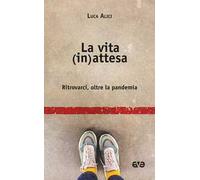 La vita (in)attesa. Ritrovarci, oltre la pandemia