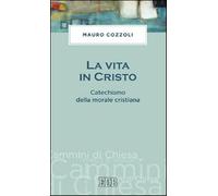 La vita in Cristo. Catechismo della morale cristiana - Cozzoli Mauro