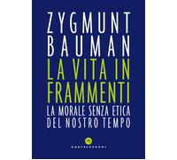 La vita in frammenti. La morale senza etica del nostro tempo - Bauman Zygmunt