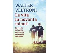 La vita in novanta minuti. La poesia del calcio raccontata dai grandi campioni
