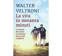 La vita in novanta minuti. La poesia del calcio raccontata dai grandi campioni
