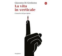 La vita in verticale. Cronache dal precipizio