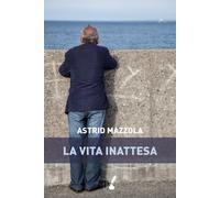 La vita inattesa - Mazzola Astrid