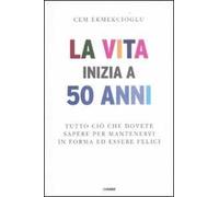 La vita inizia a 50 anni. Tutto ciò che dovete sapere per mantenervi in forma ed essere felici