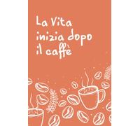 La Vita inizia dopo il caffè Taccuino: Taccuino per gli amanti del caffè - 120 pagine (15.24 x 22.86 cm)