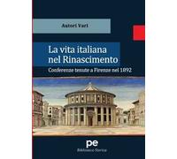 La vita italiana nel Rinascimento. Conferenze tenute a Firenze nel 1892