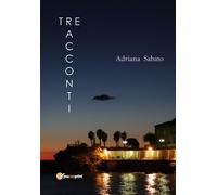 La vita, la cronaca - Tre racconti di Adriana Sabato, 2019, Youcanprint