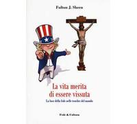 La vita merita di essere vissuta. La luce della fede nelle tenebre del mondo