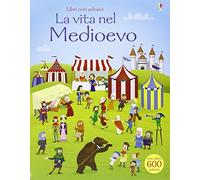La vita nel Medioevo. Con adesivi. Ediz. illustrata