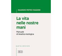 La vita nelle nostre mani. Manuale di bioetica teologica