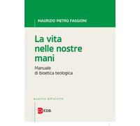 La vita nelle nostre mani. Manuale di bioetica teologica