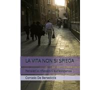 LA VITA NON SI SPIEGA: Pensieri e riflessioni sull’esistenza