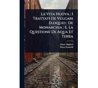 La Vita Nuova; I Trattati De Vulgari Eloquio; De Monarchia; E, La Questione De Aqua Et Terra