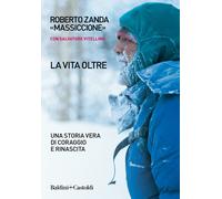 La vita oltre. Una storia vera di coraggio e rinascita - Zanda Roberto