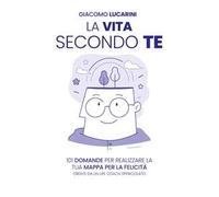 La vita secondo te. 101 domande per realizzare la tua mappa per la felicità. Create da un life coach spericolato
