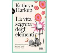 La vita segreta degli elementi. 52 elementi chimici con una storia da raccontare