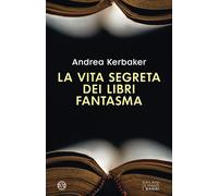 Libri Andrea Kerbaker - La Vita Segreta Dei Libri Fantasma