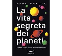 La vita segreta dei pianeti. Ordine, caos e unicità del sistema solare