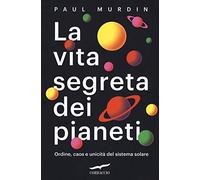 La vita segreta dei pianeti. Ordine, caos e unicità del sistema solare