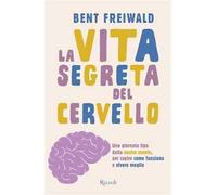 La vita segreta del cervello. Una giornata tipo nella nostra mente, per capire come funziona e vivere meglio