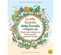 La vita segreta della foresta. Scopri come collaborano tra loro piante, animali e funghi. Ediz. illustrata