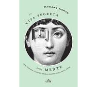 La vita segreta della mente. Come funziona il nostro cervello quando pensa, sente, decide
