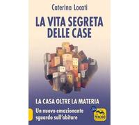 La vita segreta delle case. La casa oltre la materia: un nuovo ed emozionante sguardo sull'abitare