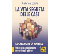 La vita segreta delle case. La casa oltre la materia: un nuovo ed emozionante sguardo sull'abitare
