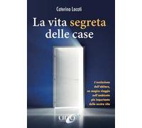 La vita segreta delle case. L'evoluzione dell'abitare, un magico viaggio nell'ambiente più importante della nostra vita