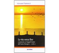 La vita senza fine. Commenti ai Vangeli festivi dell'anno liturgico. Ciclo C