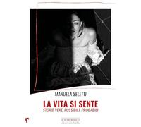 La vita si sente. Storie vere, possibili, probabili - Seletti Manuela